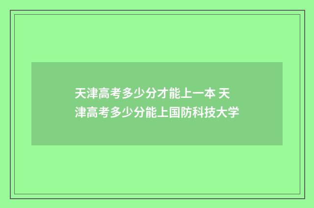 天津高考多少分才能上一本 天津高考多少分能上国防科技大学