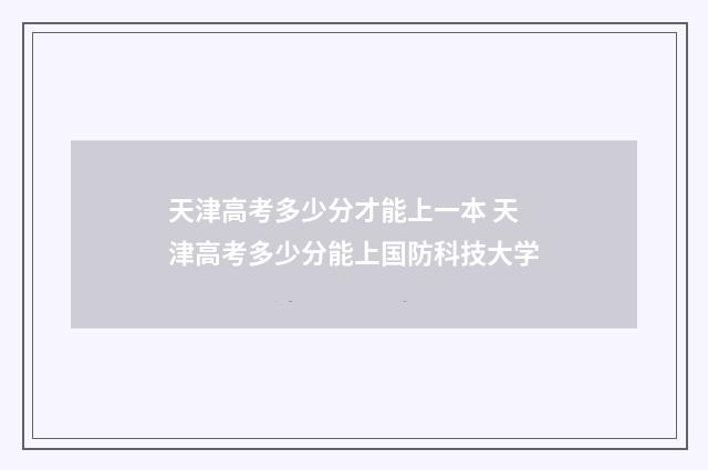 天津高考多少分才能上一本 天津高考多少分能上国防科技大学