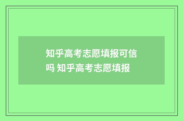 知乎高考志愿填报可信吗 知乎高考志愿填报