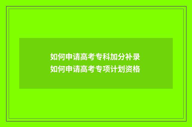 如何申请高考专科加分补录 如何申请高考专项计划资格