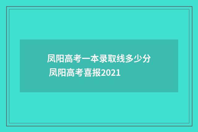 凤阳高考一本录取线多少分 凤阳高考喜报2021