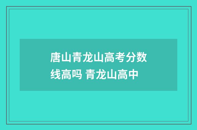 唐山青龙山高考分数线高吗 青龙山高中