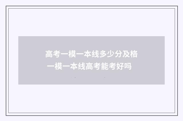 高考一模一本线多少分及格 一模一本线高考能考好吗
