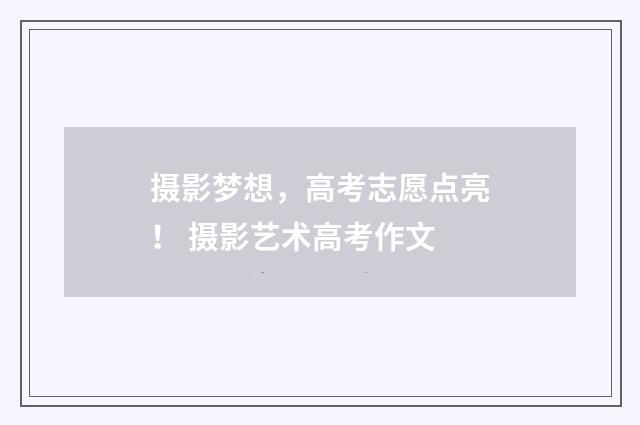 摄影梦想，高考志愿点亮！ 摄影艺术高考作文