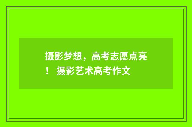 摄影梦想，高考志愿点亮！ 摄影艺术高考作文