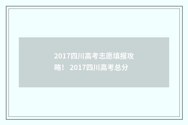 2017四川高考志愿填报攻略！ 2017四川高考总分