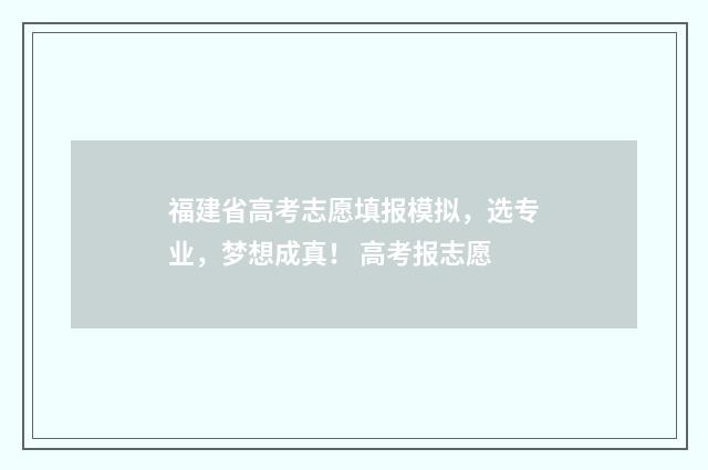 福建省高考志愿填报模拟，选专业，梦想成真！ 高考报志愿