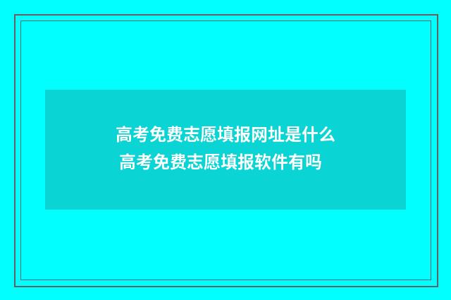 高考免费志愿填报网址是什么 高考免费志愿填报软件有吗