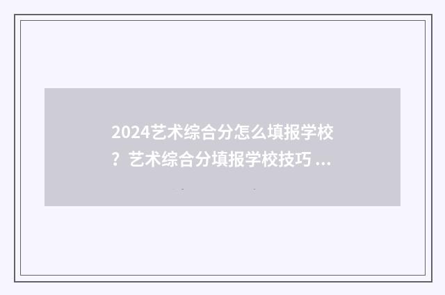 2024艺术综合分怎么填报学校？艺术综合分填报学校技巧 2024艺术综合分计算公式河南