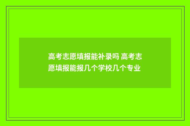 高考志愿填报能补录吗 高考志愿填报能报几个学校几个专业