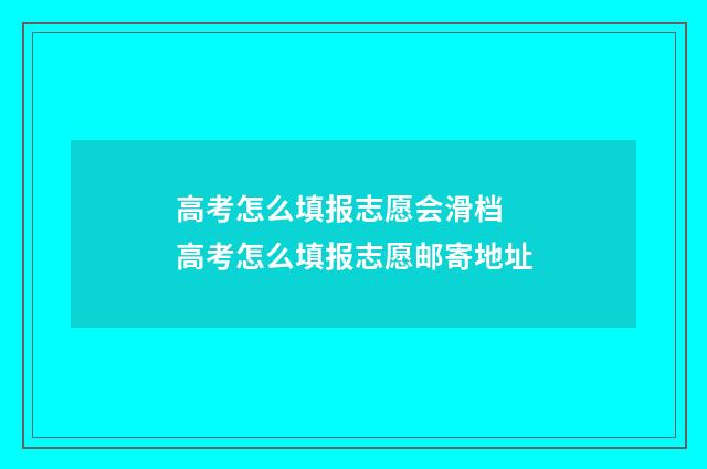 高考怎么填报志愿会滑档 高考怎么填报志愿邮寄地址