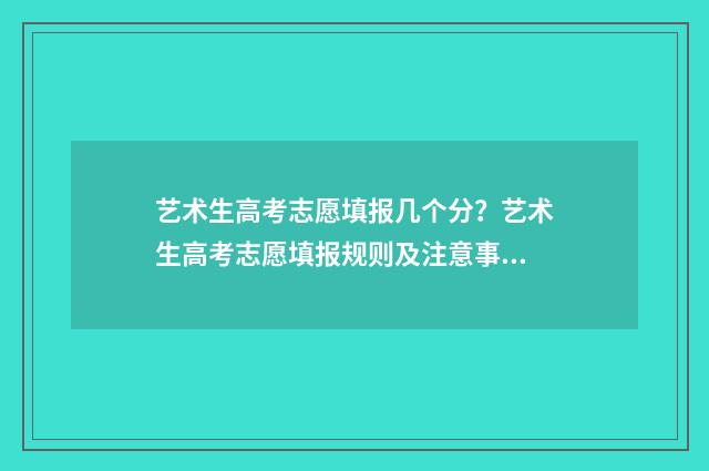 艺术生高考志愿填报几个分？艺术生高考志愿填报规则及注意事项 艺术生高考志愿填报流程图解