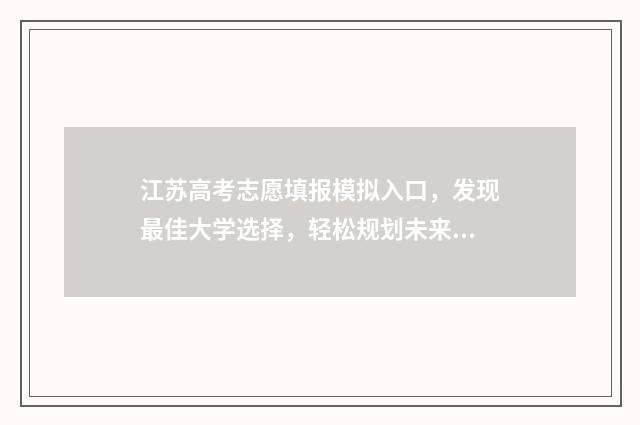 江苏高考志愿填报模拟入口，发现最佳大学选择，轻松规划未来！ 江苏高考志愿填报表格电子版