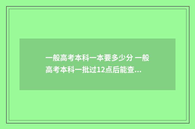 一般高考本科一本要多少分 一般高考本科一批过12点后能查到录取结果吗