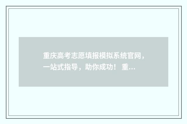 重庆高考志愿填报模拟系统官网，一站式指导，助你成功！ 重庆高考志愿填报规则