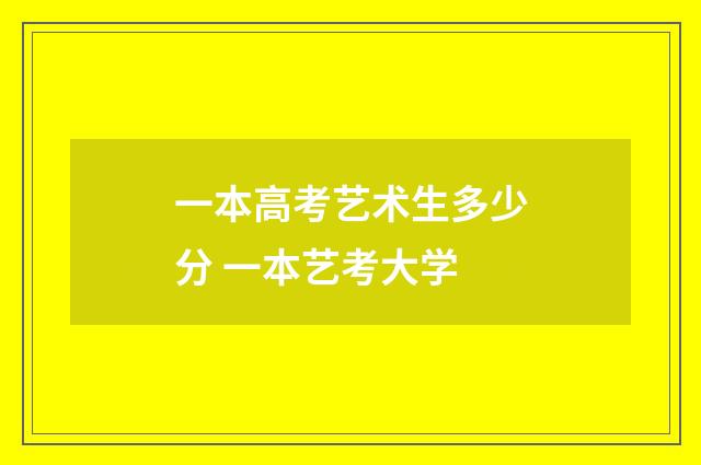 一本高考艺术生多少分 一本艺考大学