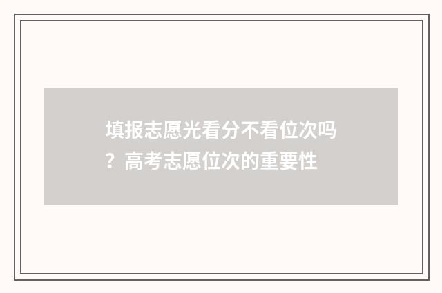 填报志愿光看分不看位次吗？高考志愿位次的重要性