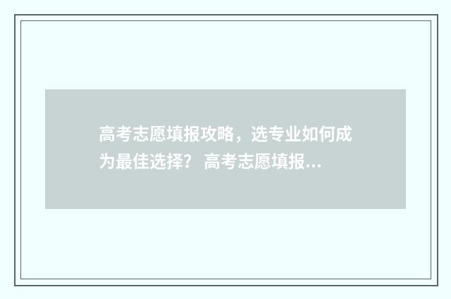 高考志愿填报攻略，选专业如何成为最佳选择？ 高考志愿填报攻略 书