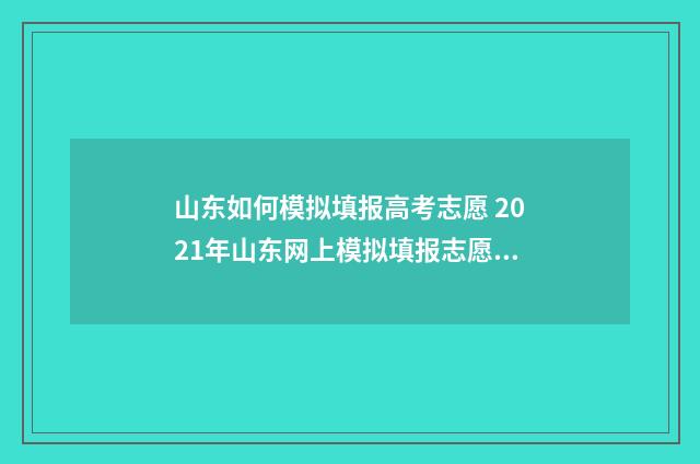 山东如何模拟填报高考志愿 2021年山东网上模拟填报志愿流程