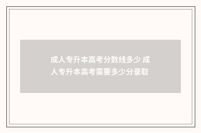 成人专升本高考分数线多少 成人专升本高考需要多少分录取