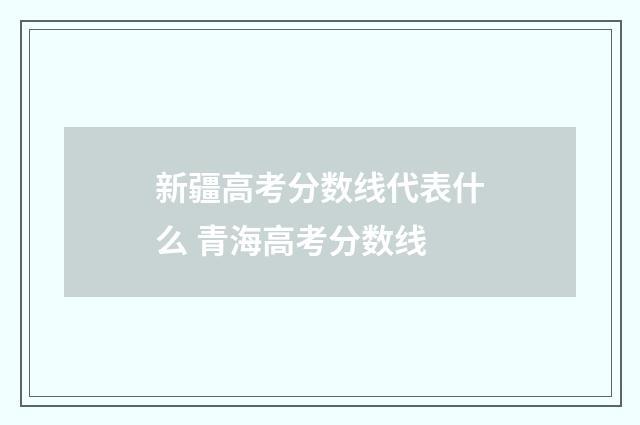 新疆高考分数线代表什么 青海高考分数线