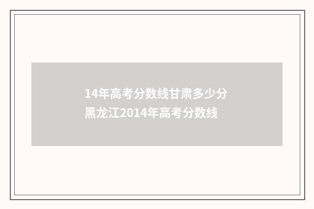 14年高考分数线甘肃多少分 黑龙江2014年高考分数线