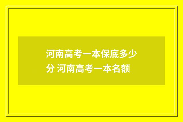 河南高考一本保底多少分 河南高考一本名额