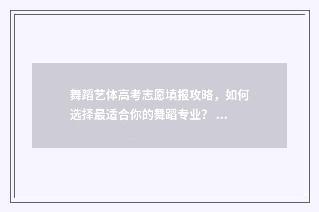 舞蹈艺体高考志愿填报攻略，如何选择最适合你的舞蹈专业？ 舞蹈艺体高考志愿怎么填