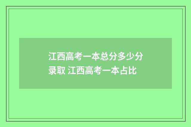 江西高考一本总分多少分录取 江西高考一本占比