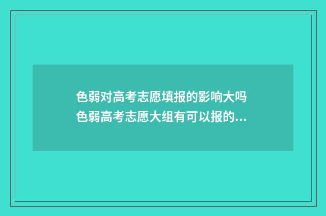 色弱对高考志愿填报的影响大吗 色弱高考志愿大组有可以报的也有受限的怎么办
