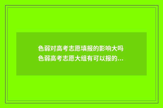 色弱对高考志愿填报的影响大吗 色弱高考志愿大组有可以报的也有受限的怎么办
