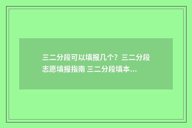 三二分段可以填报几个？三二分段志愿填报指南 三二分段填本科还是专科