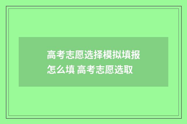 高考志愿选择模拟填报怎么填 高考志愿选取