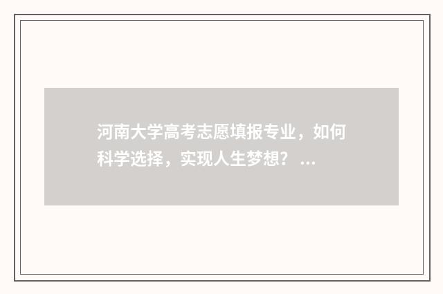 河南大学高考志愿填报专业，如何科学选择，实现人生梦想？ 河南大学高考志愿院校代号