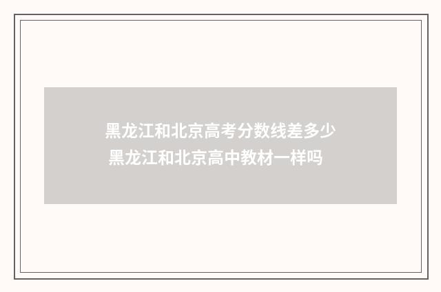 黑龙江和北京高考分数线差多少 黑龙江和北京高中教材一样吗