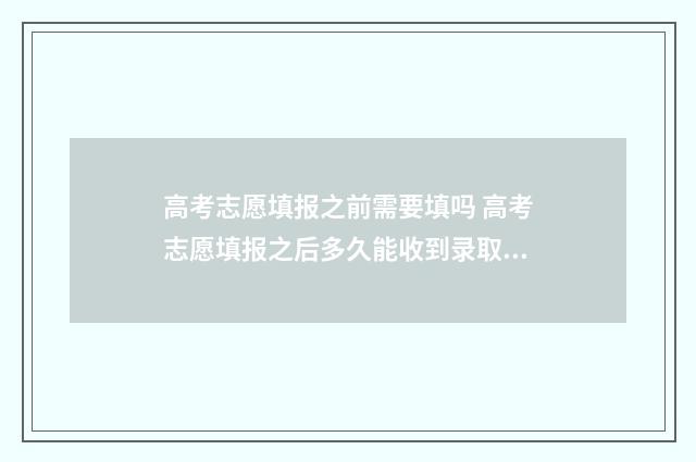 高考志愿填报之前需要填吗 高考志愿填报之后多久能收到录取通知书