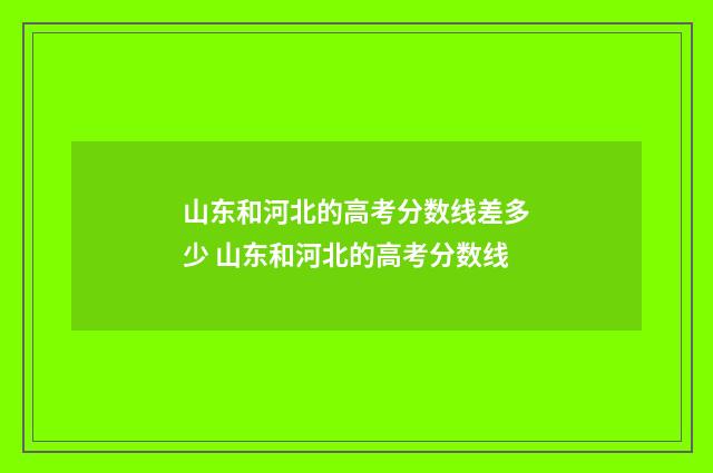 山东和河北的高考分数线差多少 山东和河北的高考分数线