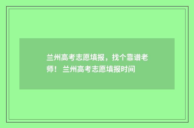 兰州高考志愿填报，找个靠谱老师！ 兰州高考志愿填报时间