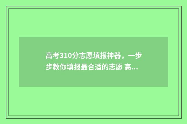 高考310分志愿填报神器，一步步教你填报最合适的志愿 高考考310分算低吗