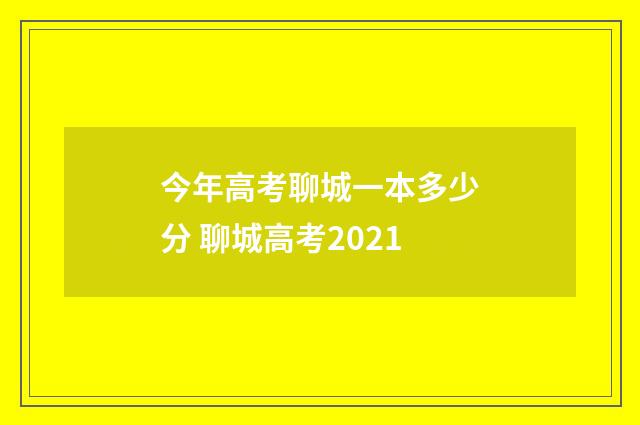 今年高考聊城一本多少分 聊城高考2021