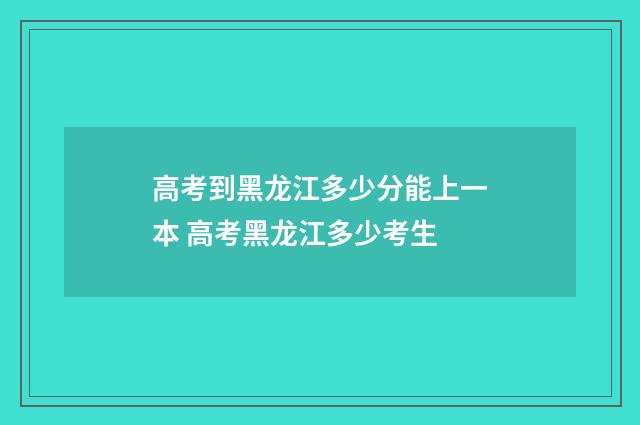 高考到黑龙江多少分能上一本 高考黑龙江多少考生