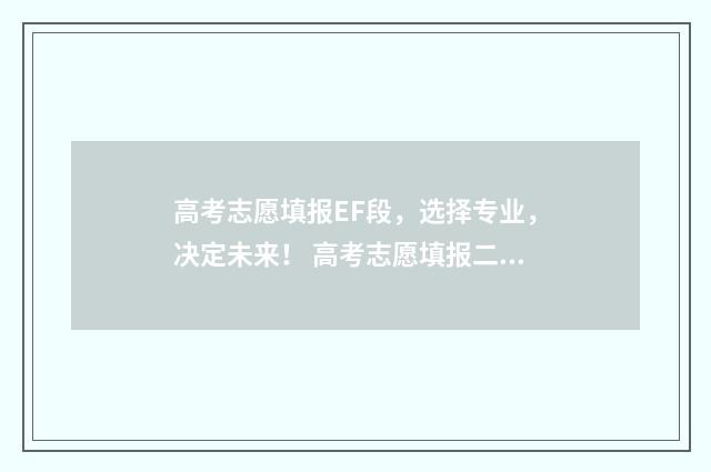高考志愿填报EF段，选择专业，决定未来！ 高考志愿填报二次补录