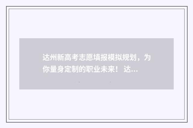 达州新高考志愿填报模拟规划，为你量身定制的职业未来！ 达州高考志愿网上填报入口