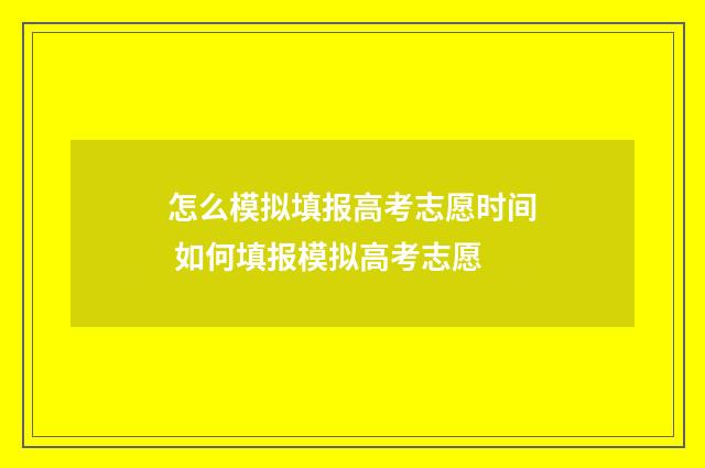 怎么模拟填报高考志愿时间 如何填报模拟高考志愿