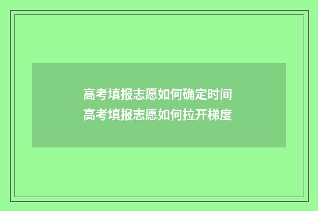 高考填报志愿如何确定时间 高考填报志愿如何拉开梯度