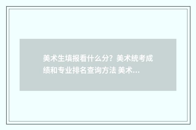 美术生填报看什么分？美术统考成绩和专业排名查询方法 美术生考的是什么
