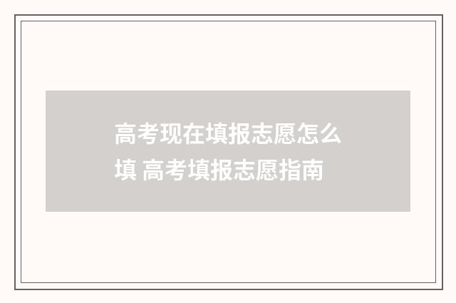 高考现在填报志愿怎么填 高考填报志愿指南