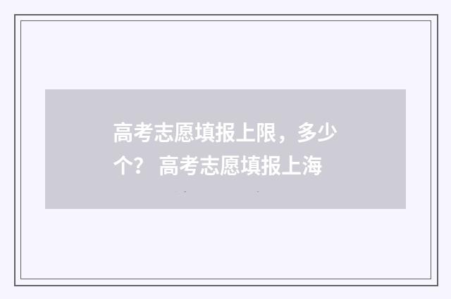 高考志愿填报上限，多少个？ 高考志愿填报上海