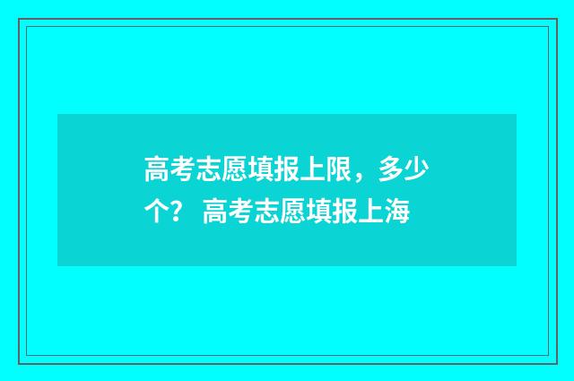 高考志愿填报上限，多少个？ 高考志愿填报上海