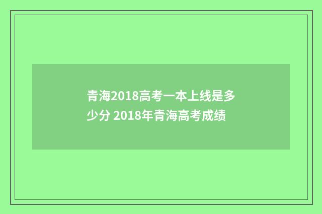青海2018高考一本上线是多少分 2018年青海高考成绩